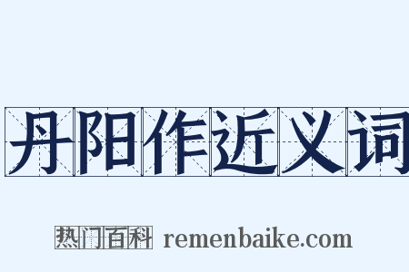 丹阳作近义词是什么意思的图片